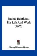 Jeremy Bentham: His Life and Work (1905) di Charles Milner Atkinson edito da Kessinger Publishing