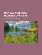 Manual for Iowa Highway Officers di Iowa Highway Commission edito da Rarebooksclub.com