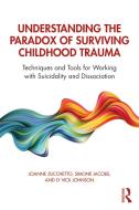 Understanding the Paradox of Surviving Childhood Trauma di Joanne (Private practice Zucchetto, Simone (Private practice Jacobs, Vick Johnson, edito da Taylor & Francis Ltd