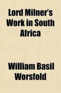 Lord Milner's Work In South Africa di William Basil Worsfold edito da General Books