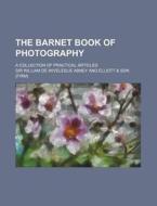 The Barnet Book Of Photography; A Collec di Sir William De Wiveleslie Abney edito da Rarebooksclub.com
