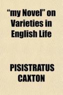 My Novel On Varieties In English Life di Pisistratus Caxton edito da General Books
