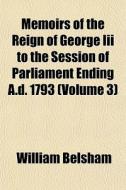 Memoirs Of The Reign Of George Iii To Th di William Belsham edito da General Books