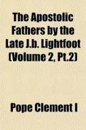 The Apostolic Fathers By The Late J.b. L di Pope Clement I. edito da General Books