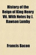History Of The Reign Of King Henry Vii. di Francis Bacon edito da General Books