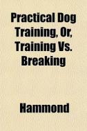 Practical Dog Training, Or, Training Vs. di Hammond edito da General Books