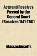 Acts And Resolves Passed By The General Court (resolves 1741-1747) di Massachusetts edito da General Books Llc