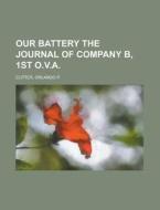 Our Battery The Journal Of Company B, 1st O.v.a. di Orlando P. Cutter edito da General Books Llc