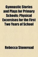 Gymnastic Stories And Plays For Primary Schools; Physical Excercises For The First Two Years Of School di Rebecca Stoneroad edito da General Books Llc