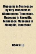 Museums In Tennessee By City: Museums In Chattanooga, Tennessee, Museums In Knoxville, Tennessee, Museums In Memphis, Tennessee edito da Books Llc