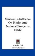 Sunday: Its Influence on Health and National Prosperity (1876) di Charles Hill edito da Kessinger Publishing