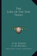 The Lure of the Dim Trails di B. M. Bower edito da Kessinger Publishing