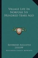 Village Life in Norfolk Six Hundred Years Ago di Reverend Augustus Jessopp edito da Kessinger Publishing
