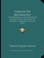 Fowler on Matrimony: Or Phrenology and Physiology, Applied to the Selection of Suitable Companions for Life (1841) di Orson Squire Fowler edito da Kessinger Publishing
