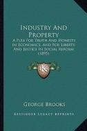 Industry and Property: A Plea for Truth and Honesty in Economics, and for Liberty and Justice in Social Reform (1895) di George Brooks edito da Kessinger Publishing