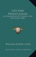 Life and Propitiation: An Examination of Certain New Doctrines (1885) di William Joseph Lowe edito da Kessinger Publishing
