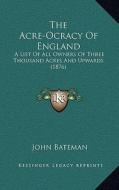 The Acre-Ocracy of England: A List of All Owners of Three Thousand Acres and Upwards (1876) di John Bateman edito da Kessinger Publishing