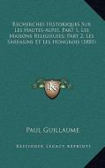 Recherches Historiques Sur Les Hautes-Alpes, Part 1, Les Maisons Religieuses; Part 2, Les Sarrasins Et Les Hongrois (1881) di Paul Guillaume edito da Kessinger Publishing