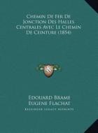 Chemin de Fer de Jonction Des Halles Centrales Avec Le Chemin de Ceinture (1854) di Edouard Brame, Eugene Flachat edito da Kessinger Publishing