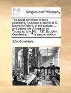 The Penal Sanctions Of Laws Consider'd. A Sermon Preach'd At St. Mary's In Oxford, At The Assizes, ... And Before The University; On Thursday, July 20 di John Conybeare edito da Gale Ecco, Print Editions