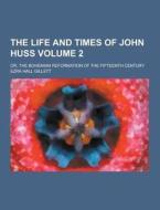 The Life And Times Of John Huss; Or, The Bohemian Reformation Of The Fifteenth Century Volume 2 di Ezra Hall Gillett edito da Theclassics.us