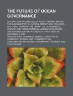 The Future Of Ocean Governance : Buildin di United States Congress Senate edito da Rarebooksclub.com