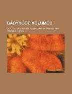 Babyhood; Devoted Exclusively to the Care of Infants and Young Children Volume 3 di Anonymous edito da Rarebooksclub.com