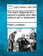 The Law's Disposal Of A Person's Estate Who Dies Without Will Or Testament ... di Peter Lovelass edito da Gale, Making Of Modern Law