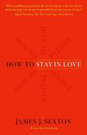 How to Stay in Love: Practical Wisdom from an Unexpected Source di James J. Sexton edito da HENRY HOLT