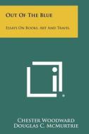 Out of the Blue: Essays on Books, Art and Travel di Chester Woodward edito da Literary Licensing, LLC