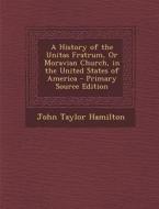 History of the Unitas Fratrum, or Moravian Church, in the United States of America di John Taylor Hamilton edito da Nabu Press