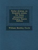 Parlor Dramas, Or, Dramatic Scenes, for Home Amusement di William Bentley Fowle edito da Nabu Press