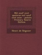 Mil Neuf Cent Quatorze-Mil Neuf Cent Seize - Poesies (Primary Source) di Henri De De Regnier edito da Nabu Press