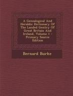 A Genealogical and Heraldic Dictionary of the Landed Gentry of Great Britain and Ireland, Volume 1 di Bernard Burke edito da Nabu Press