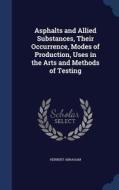 Asphalts And Allied Substances, Their Occurrence, Modes Of Production, Uses In The Arts And Methods Of Testing di Herbert Abraham edito da Sagwan Press