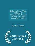 Dialect Of The West Riding Of Yorkshire di Samuel Dyer edito da Scholar's Choice