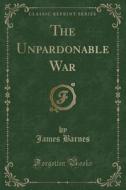 The Unpardonable War (classic Reprint) di James Barnes edito da Forgotten Books