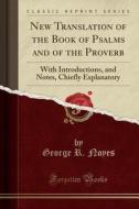 New Translation Of The Book Of Psalms And Of The Proverb di George R Noyes edito da Forgotten Books