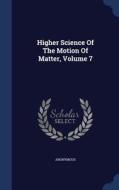 Higher Science Of The Motion Of Matter; Volume 7 di Anonymous edito da Sagwan Press