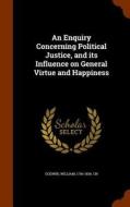 An Enquiry Concerning Political Justice, And Its Influence On General Virtue And Happiness di William Godwin edito da Arkose Press