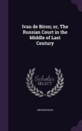 Ivan De Biron; Or, The Russian Court In The Middle Of Last Century di Arthur Helps edito da Palala Press