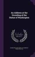 An Address At The Unveiling Of The Statue Of Washington di George William Curtis edito da Palala Press