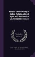 Haydn's Dictionary Of Dates, Relating To All Ages And Nations For Universal Reference di Vincent Benjamin 1818-1899 edito da Palala Press