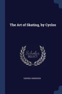 The Art Of Skating, By Cyclos di GEORGE ANDERSON edito da Lightning Source Uk Ltd