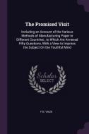 The Promised Visit: Including an Account of the Various Methods of Manufacturing Paper in Different Countries; To Which  di F. B. Vaux edito da CHIZINE PUBN