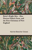 Betty's Bright Idea - Also, Deacon Pitkin's Farm, and the First Christmas of New England di Harriet Beecher Stowe edito da Carveth Press