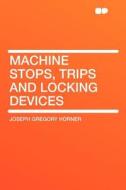 Machine Stops, Trips and Locking Devices di Joseph Gregory Horner edito da HardPress Publishing