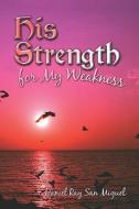 His Strength For My Weakness di #San Miguel,  Daniel ,  Ray edito da Publishamerica