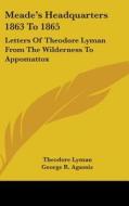 Meade's Headquarters 1863 to 1865: Letters of Theodore Lyman from the Wilderness to Appomattox di Theodore Lyman edito da Kessinger Publishing