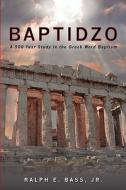 Baptidzo: A 500 Years Study in the Greek Word Baptism di Ralph E. Bass, Ralph E. Bass Jr edito da Booksurge Publishing